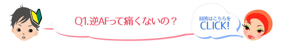 Q1.逆AFって痛くないの？