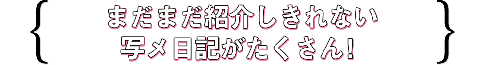 まだまだ紹介しきれない写メ日記がたくさん！