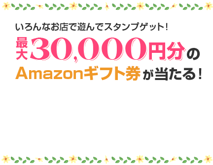 いろんなお店で遊んでスタンプゲット！最大30,000円分のAmazonギフト券が当たる！