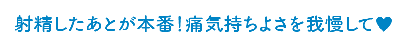 射精したあとが本番！痛気持ちよさを我慢して