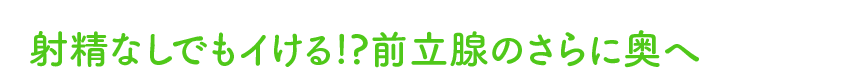 射精なしでもイける!?前立腺のさらに奥へ