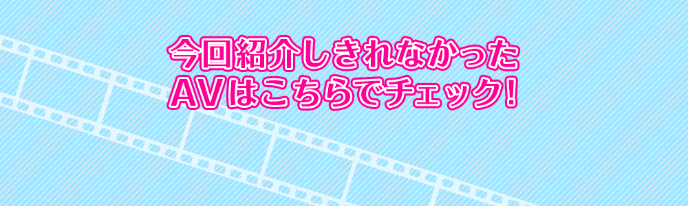 今回紹介しきれなかったAVはこちらでチェック！