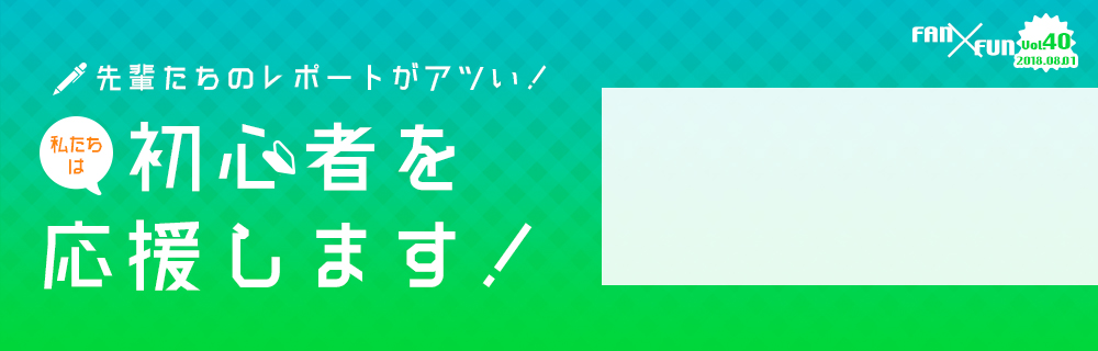 先輩たちのレポートがアツい！私たちは初心者を応援します！