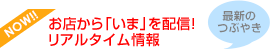 お店から「いま」を配信！リアルタイム情報