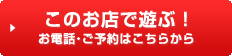 このお店で遊ぶ！お電話・ご予約はこちらから