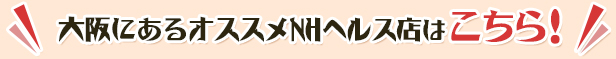 大阪にあるオススメNHヘルス店はこちら！