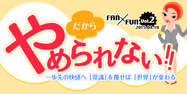 だからやめられない！ 一歩先の快感へ 少しの勇気で世界が変わります