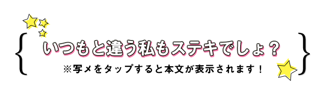 いつもと違う私もステキでしょ？