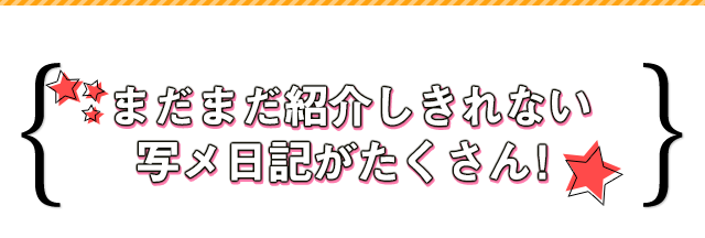 まだまだ紹介しきれない写メ日記がたくさん！