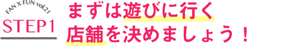 まずは遊びに行く店舗を決めましょう！