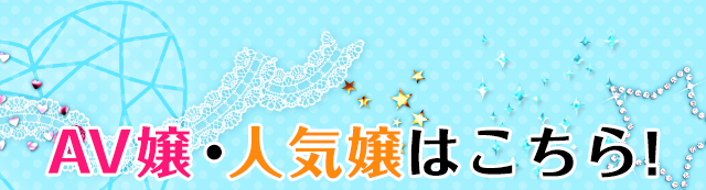AV嬢・人気嬢はこちら！