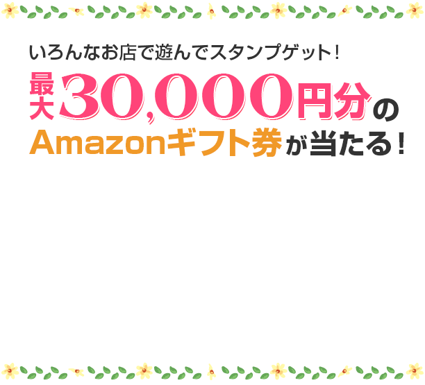 いろんなお店で遊んでスタンプゲット！最大30,000円分のAmazonギフト券が当たる！