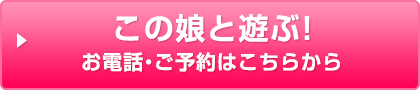 この娘と遊ぶ！お電話・ご予約はこちらから