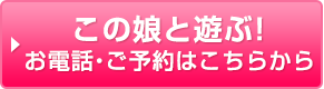 この娘と遊ぶ！お電話・ご予約はこちらから