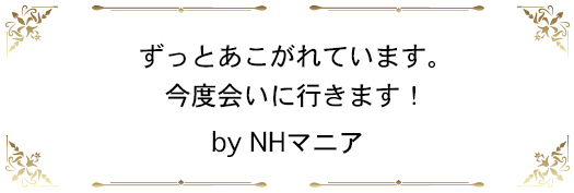 ずっとあこがれています。今度会いに行きます！