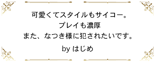 可愛くてスタイルもサイコー。プレイも濃厚また、なつき様に犯されたいです。