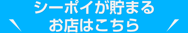 シーポイが貯まるお店はこちら