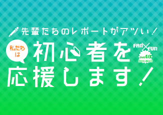 先輩たちのレポートがアツい！私たちは初心者を応援します！